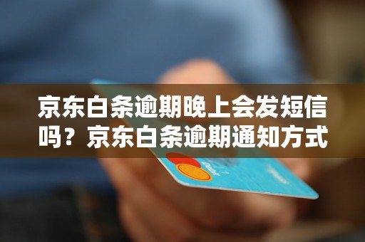 京东白条逾期晚上会发短信吗？京东白条逾期通知方式有哪些？