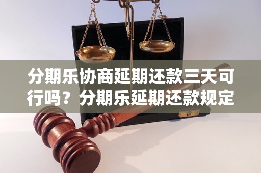 分期乐协商延期还款三天可行吗？分期乐延期还款规定详解