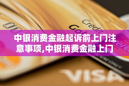 中银消费金融起诉前上门注意事项,中银消费金融上门收取什么材料