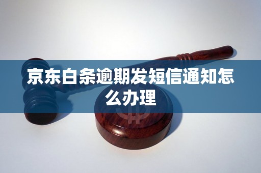 京东白条逾期发短信通知怎么办理