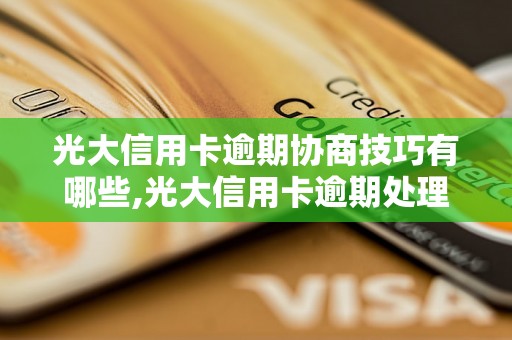 光大信用卡逾期协商技巧有哪些,光大信用卡逾期处理方法详解