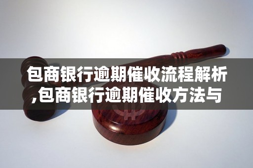 包商银行逾期催收流程解析,包商银行逾期催收方法与技巧