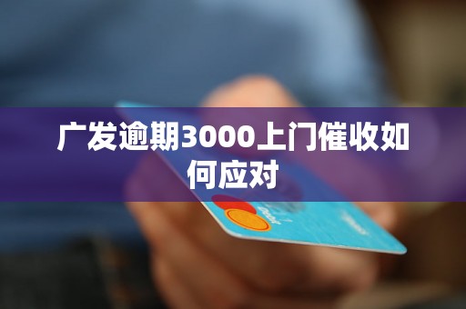 广发逾期3000上门催收如何应对