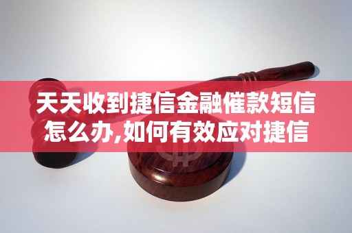 天天收到捷信金融催款短信怎么办,如何有效应对捷信金融催款短信