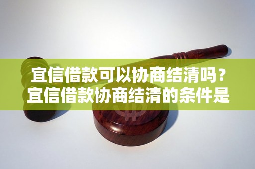 宜信借款可以协商结清吗？宜信借款协商结清的条件是什么？