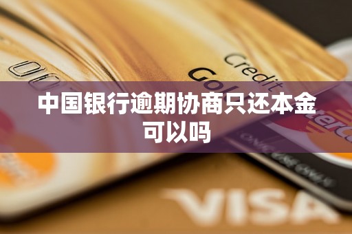 中国银行逾期协商只还本金可以吗