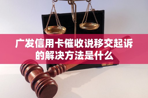 广发信用卡催收说移交起诉的解决方法是什么