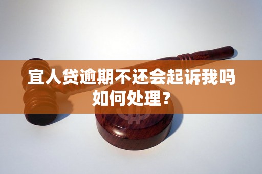 宜人贷逾期不还会起诉我吗如何处理？