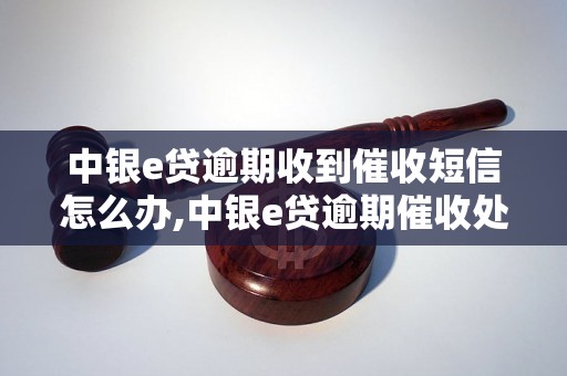 中银e贷逾期收到催收短信怎么办,中银e贷逾期催收处理方法