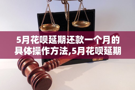 5月花呗延期还款一个月的具体操作方法,5月花呗延期还款需要注意什么