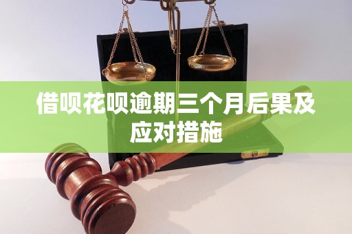 借呗花呗逾期三个月后果及应对措施