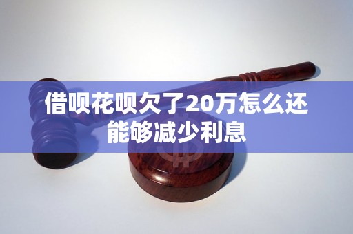 借呗花呗欠了20万怎么还能够减少利息