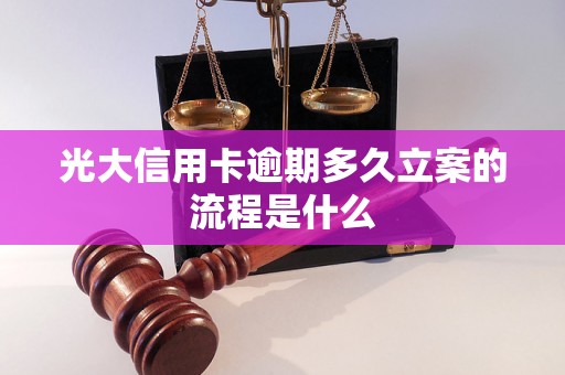 光大信用卡逾期多久立案的流程是什么