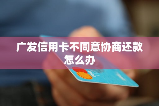 广发信用卡不同意协商还款怎么办