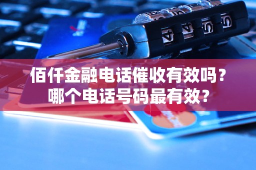 佰仟金融电话催收有效吗？哪个电话号码最有效？