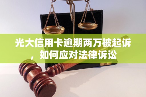 光大信用卡逾期两万被起诉，如何应对法律诉讼