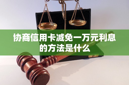 协商信用卡减免一万元利息的方法是什么