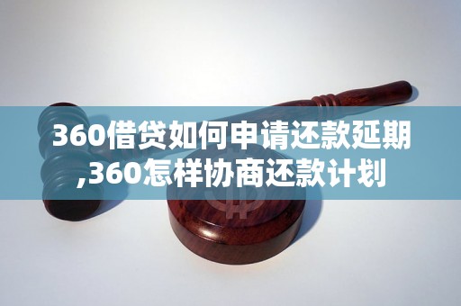 360借贷如何申请还款延期,360怎样协商还款计划