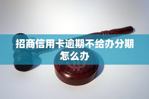 招商信用卡逾期不给办分期怎么办