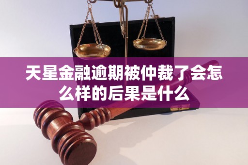 天星金融逾期被仲裁了会怎么样的后果是什么