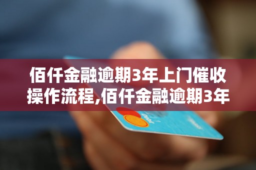 佰仟金融逾期3年上门催收操作流程,佰仟金融逾期3年上门催收注意事项