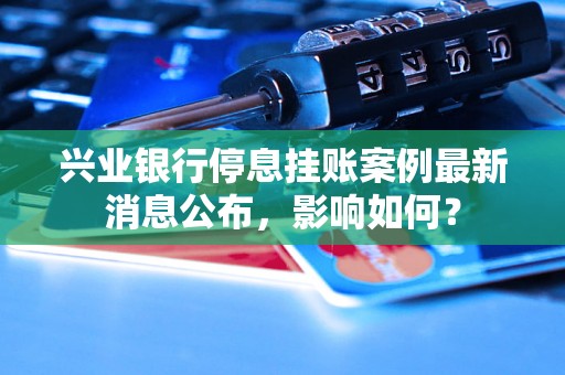 兴业银行停息挂账案例最新消息公布，影响如何？