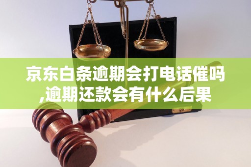 京东白条逾期会打电话催吗,逾期还款会有什么后果