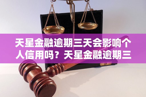 天星金融逾期三天会影响个人信用吗？天星金融逾期三天的后果是什么？