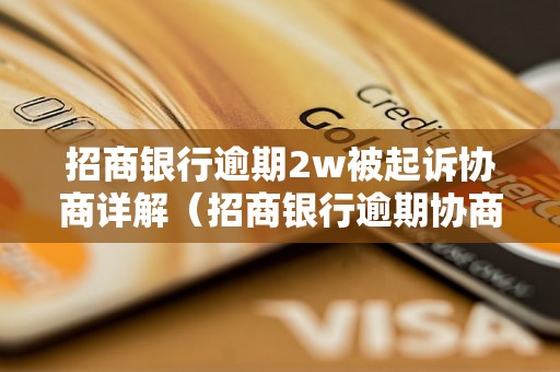 招商银行逾期2w被起诉协商详解（招商银行逾期协商流程及注意事项）