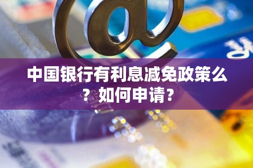 中国银行有利息减免政策么？如何申请？