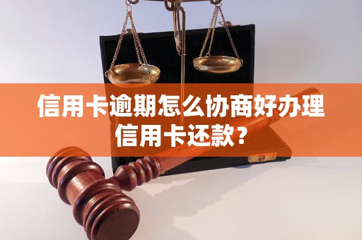 信用卡逾期怎么协商好办理信用卡还款？