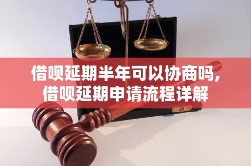 借呗延期半年可以协商吗,借呗延期申请流程详解