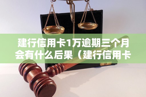 建行信用卡1万逾期三个月会有什么后果（建行信用卡逾期三个月的处理方式）