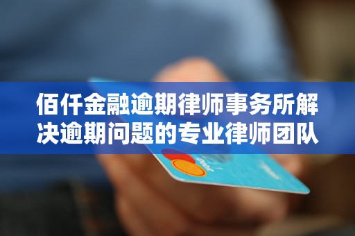 佰仟金融逾期律师事务所解决逾期问题的专业律师团队