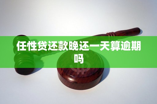 任性贷还款晚还一天算逾期吗