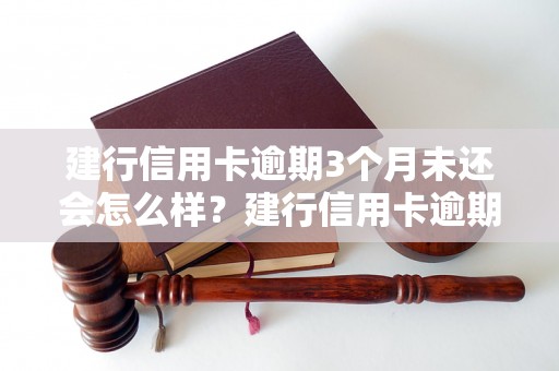 建行信用卡逾期3个月未还会怎么样？建行信用卡逾期3个月未还后果有哪些？