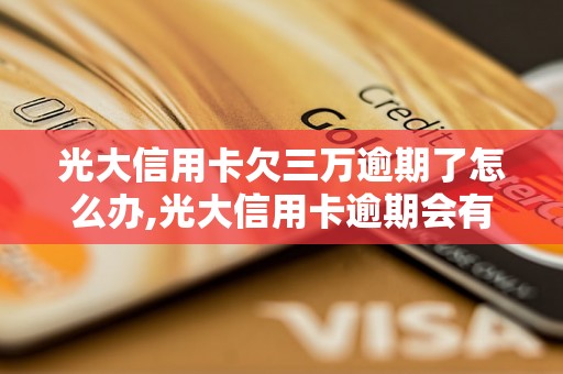 光大信用卡欠三万逾期了怎么办,光大信用卡逾期会有什么后果