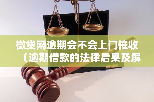 微贷网逾期会不会上门催收（逾期借款的法律后果及解决办法）