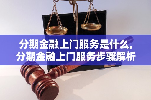 分期金融上门服务是什么,分期金融上门服务步骤解析