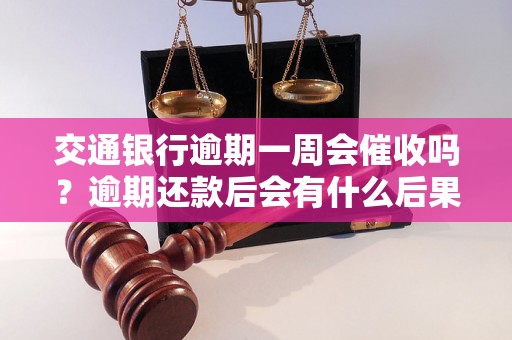 交通银行逾期一周会催收吗？逾期还款后会有什么后果？