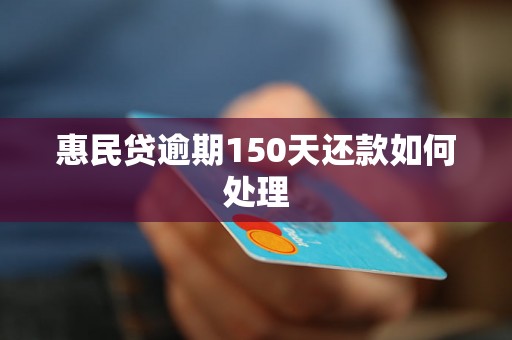 惠民贷逾期150天还款如何处理