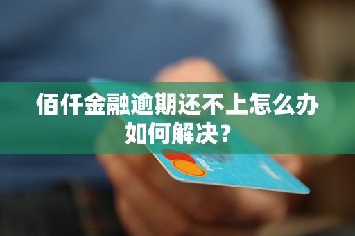 佰仟金融逾期还不上怎么办如何解决？