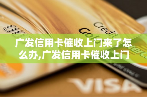 广发信用卡催收上门来了怎么办,广发信用卡催收上门来了怎么处理