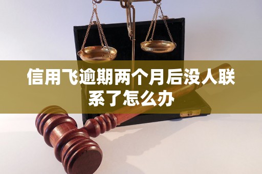 信用飞逾期两个月后没人联系了怎么办