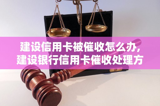 建设信用卡被催收怎么办,建设银行信用卡催收处理方法