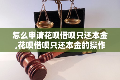 怎么申请花呗借呗只还本金,花呗借呗只还本金的操作步骤