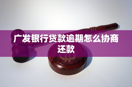 广发银行贷款逾期怎么协商还款