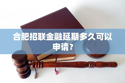 合肥招联金融延期多久可以申请？