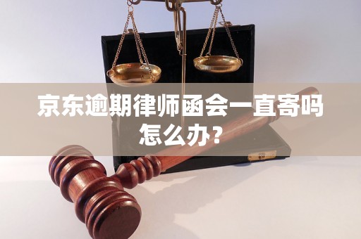 京东逾期律师函会一直寄吗怎么办？