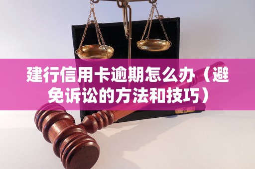 建行信用卡逾期怎么办（避免诉讼的方法和技巧）